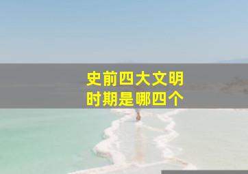 史前四大文明时期是哪四个