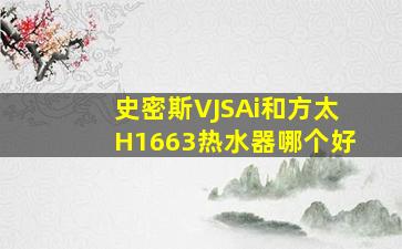 史密斯VJSAi和方太H1663热水器哪个好