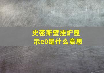 史密斯壁挂炉显示e0是什么意思