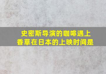 史密斯导演的咖啡遇上香草在日本的上映时间是