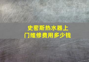 史密斯热水器上门维修费用多少钱