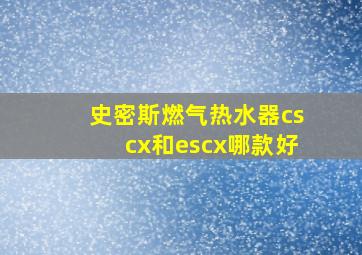 史密斯燃气热水器cscx和escx哪款好