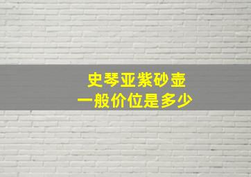 史琴亚紫砂壶一般价位是多少