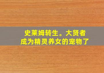 史莱姆转生。大贤者成为精灵养女的宠物了