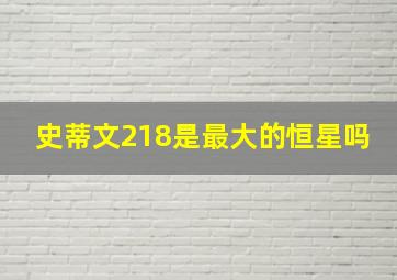 史蒂文218是最大的恒星吗