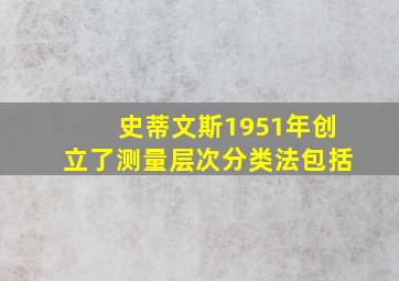 史蒂文斯1951年创立了测量层次分类法包括