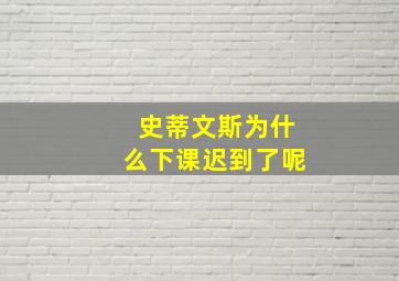 史蒂文斯为什么下课迟到了呢