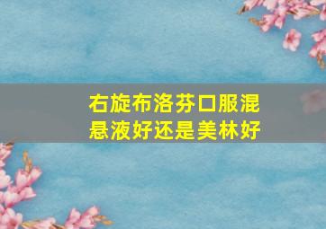 右旋布洛芬口服混悬液好还是美林好