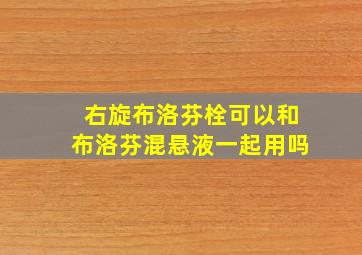 右旋布洛芬栓可以和布洛芬混悬液一起用吗