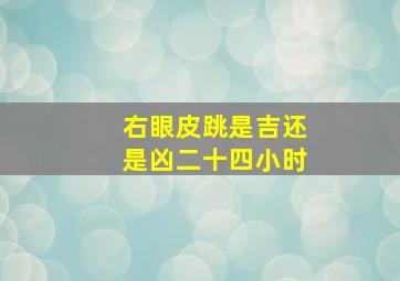 右眼皮跳是吉还是凶二十四小时