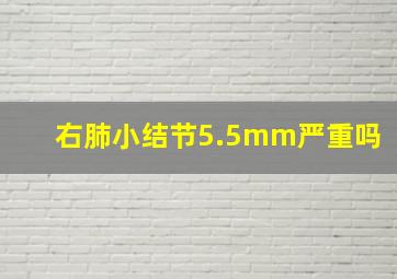 右肺小结节5.5mm严重吗