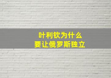 叶利钦为什么要让俄罗斯独立