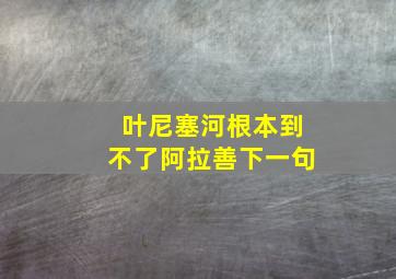 叶尼塞河根本到不了阿拉善下一句