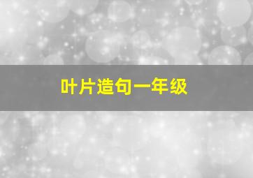 叶片造句一年级