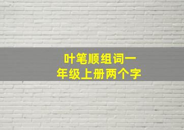 叶笔顺组词一年级上册两个字