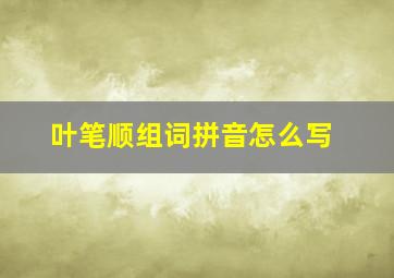 叶笔顺组词拼音怎么写