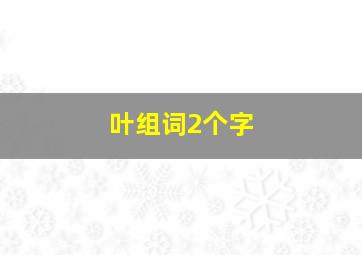 叶组词2个字