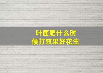 叶面肥什么时候打效果好花生