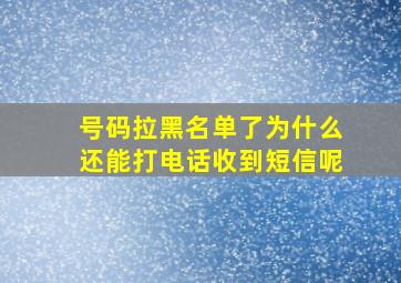 号码拉黑名单了为什么还能打电话收到短信呢