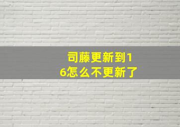 司藤更新到16怎么不更新了