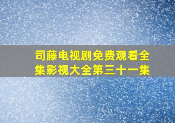 司藤电视剧免费观看全集影视大全第三十一集