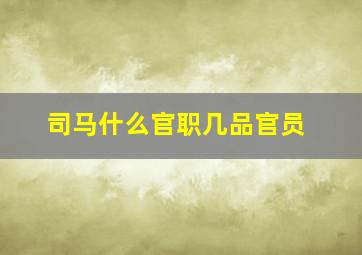 司马什么官职几品官员