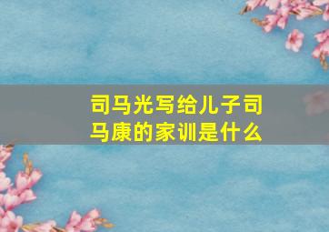 司马光写给儿子司马康的家训是什么