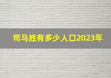 司马姓有多少人口2023年