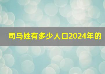 司马姓有多少人口2024年的