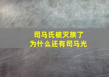 司马氏被灭族了为什么还有司马光