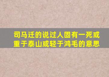 司马迁的说过人固有一死或重于泰山或轻于鸿毛的意思