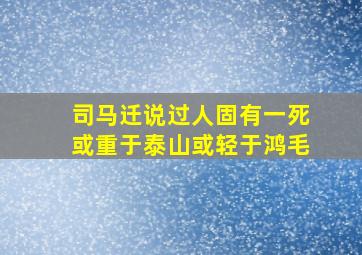 司马迁说过人固有一死或重于泰山或轻于鸿毛