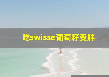 吃swisse葡萄籽变胖