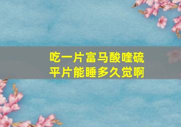 吃一片富马酸喹硫平片能睡多久觉啊