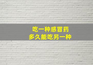 吃一种感冒药多久能吃另一种