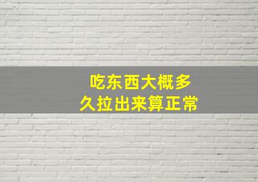 吃东西大概多久拉出来算正常