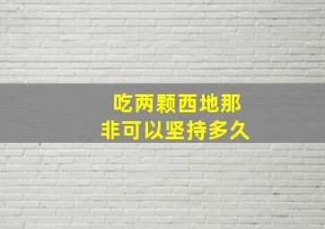 吃两颗西地那非可以坚持多久