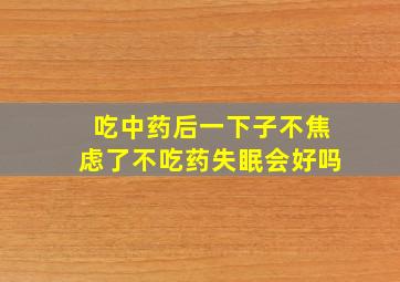 吃中药后一下子不焦虑了不吃药失眠会好吗