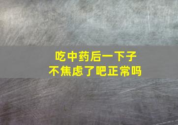 吃中药后一下子不焦虑了吧正常吗