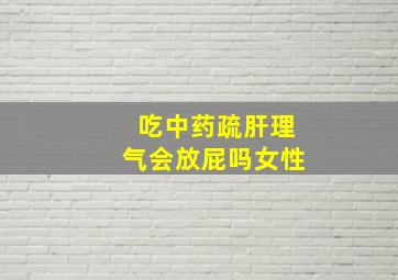 吃中药疏肝理气会放屁吗女性