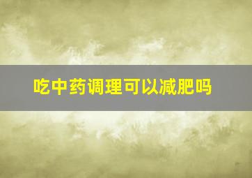 吃中药调理可以减肥吗