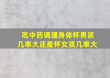 吃中药调理身体怀男孩几率大还是怀女孩几率大