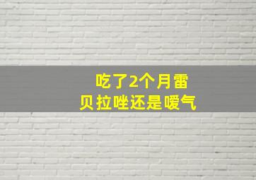 吃了2个月雷贝拉唑还是嗳气