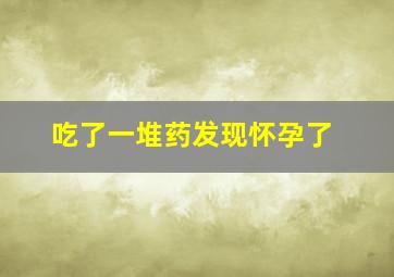 吃了一堆药发现怀孕了