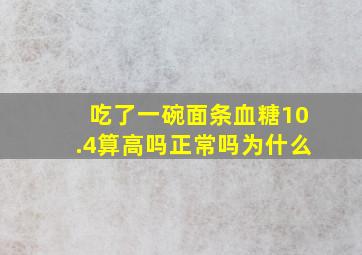 吃了一碗面条血糖10.4算高吗正常吗为什么