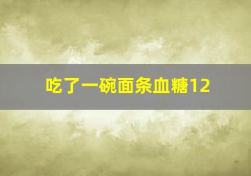 吃了一碗面条血糖12