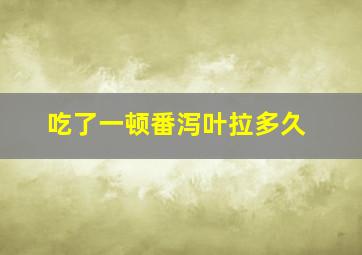 吃了一顿番泻叶拉多久