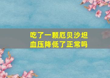 吃了一颗厄贝沙坦血压降低了正常吗