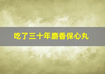 吃了三十年麝香保心丸