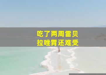 吃了两周雷贝拉唑胃还难受